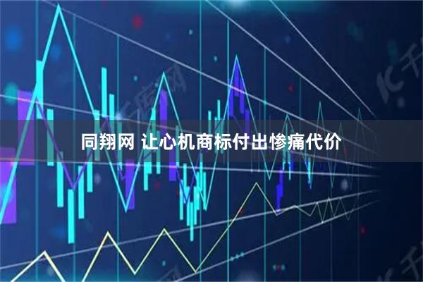 同翔网 让心机商标付出惨痛代价