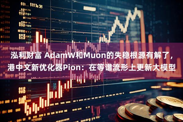泓利财富 AdamW和Muon的失稳根源有解了，港中文新优化器Pion：在等谱流形上更新大模型