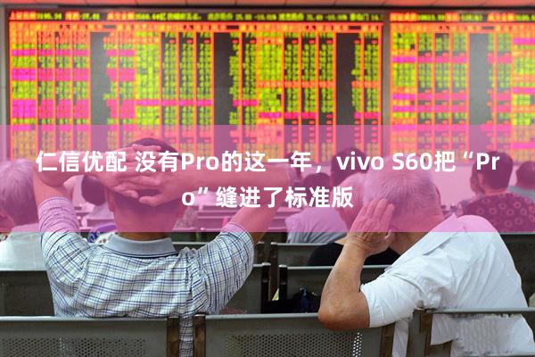 仁信优配 没有Pro的这一年，vivo S60把“Pro”缝进了标准版