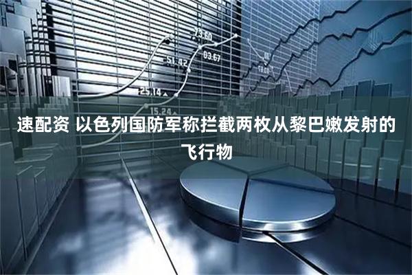 速配资 以色列国防军称拦截两枚从黎巴嫩发射的飞行物