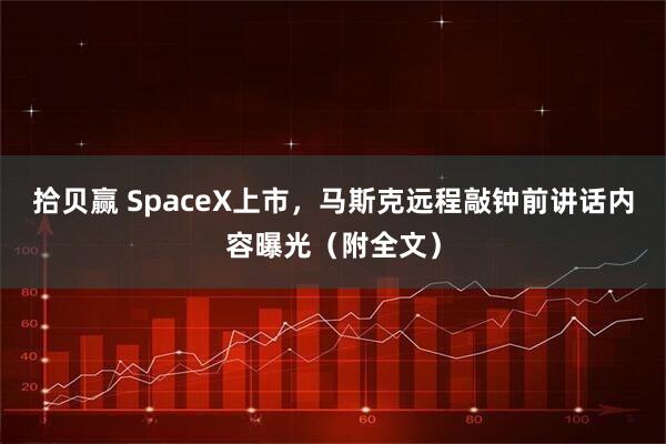 拾贝赢 SpaceX上市，马斯克远程敲钟前讲话内容曝光（附全文）