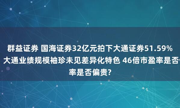 群益证券 国海证券32亿元拍下大通证券51.59%股份: 大通业绩规模袖珍未见差异化特色 46倍市盈率是否偏贵?